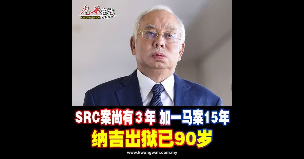 SRC案尚有3年 加一马案15年 纳吉出狱已90岁