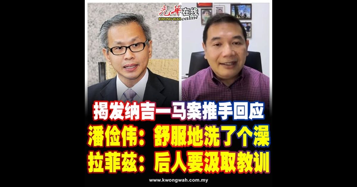 揭发纳吉一马案推手回应 潘俭伟：舒服地洗了个澡 拉菲兹：后人要汲取教训