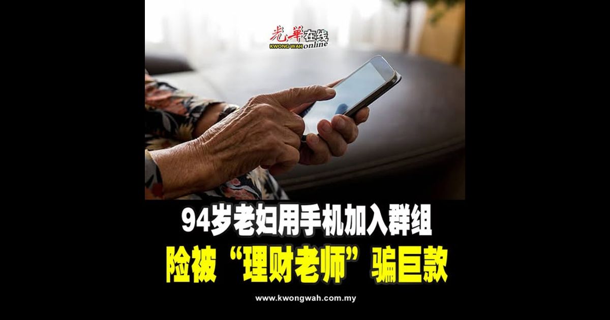 94岁老妇用手机加入群组 险被“理财老师”骗巨款
