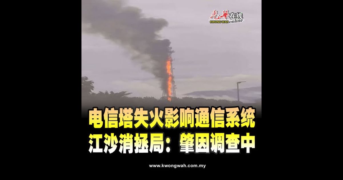 电信塔失火影响通信系统 江沙消拯局：肇因调查中