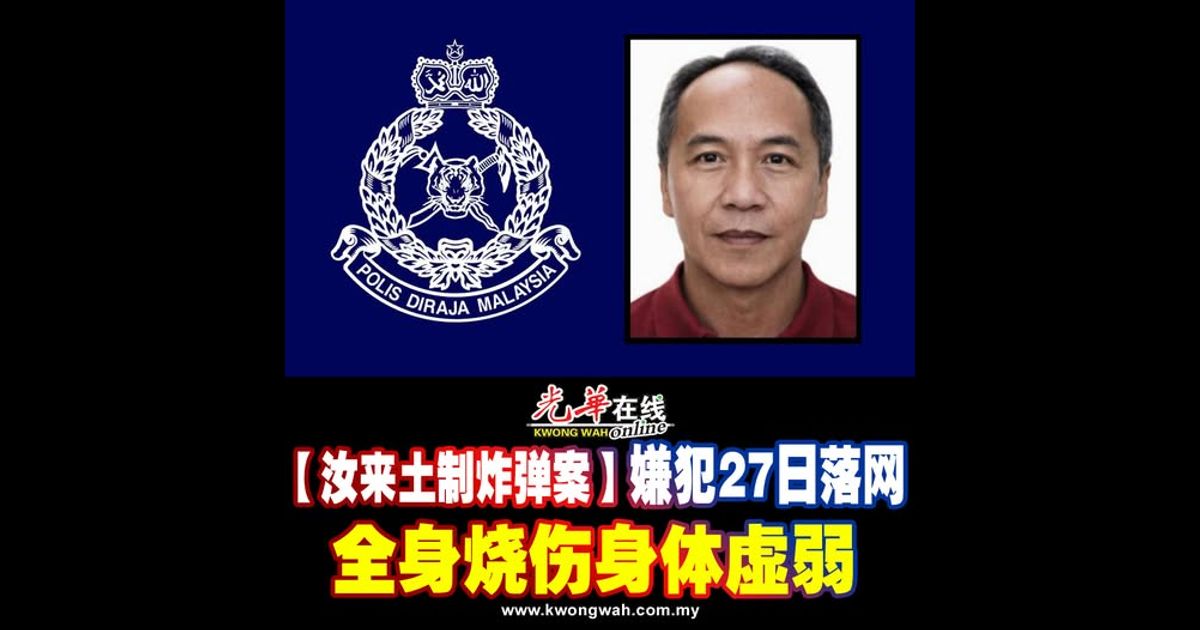 【汝来土制炸弹案】嫌犯27日落网 全身烧伤身体虚弱