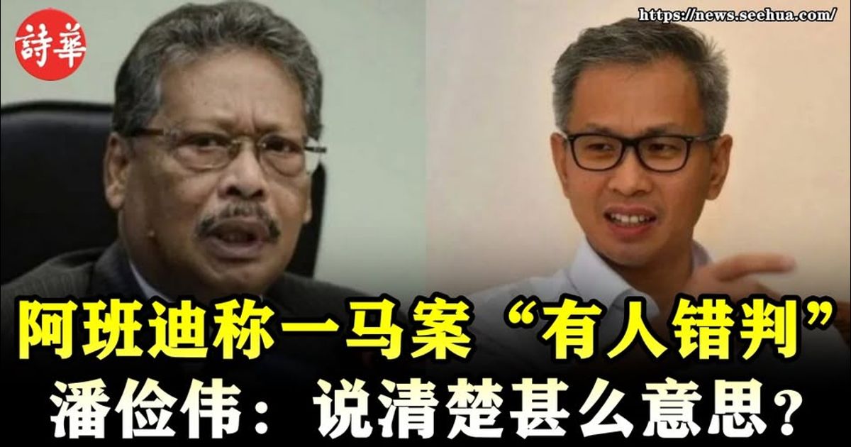 阿班迪称一马案“有人错判”　潘俭伟：说清楚甚么意思？