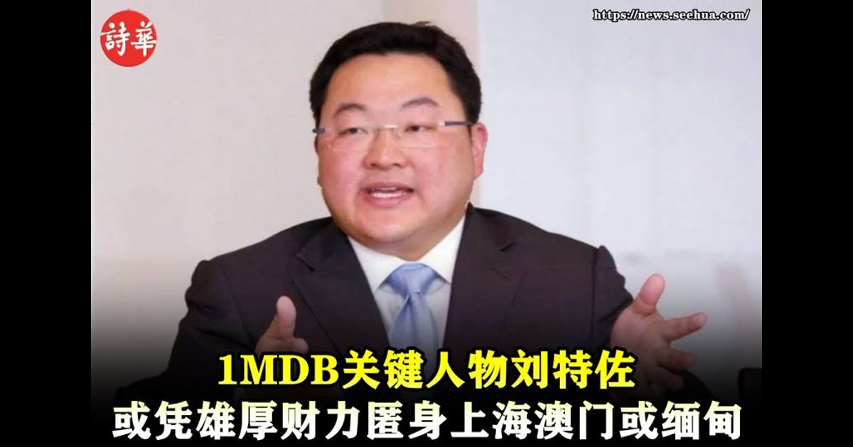 1MDB关键人物刘特佐　或凭雄厚财力匿身上海澳门或缅甸