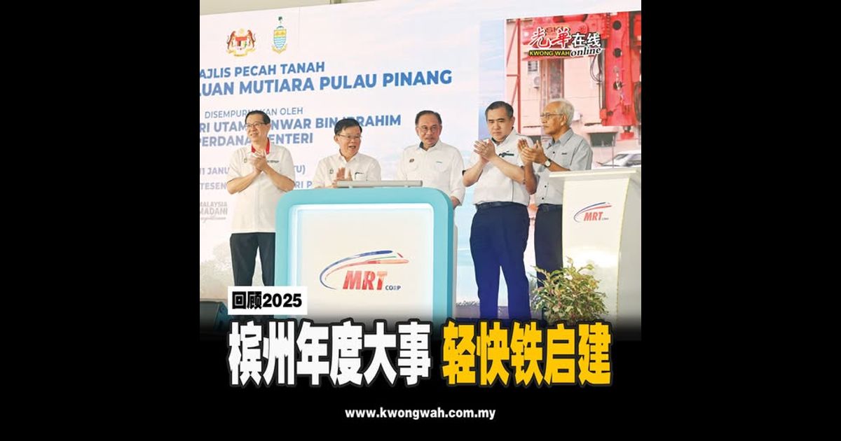 【回顾2025】槟州年度大事 轻快铁启建