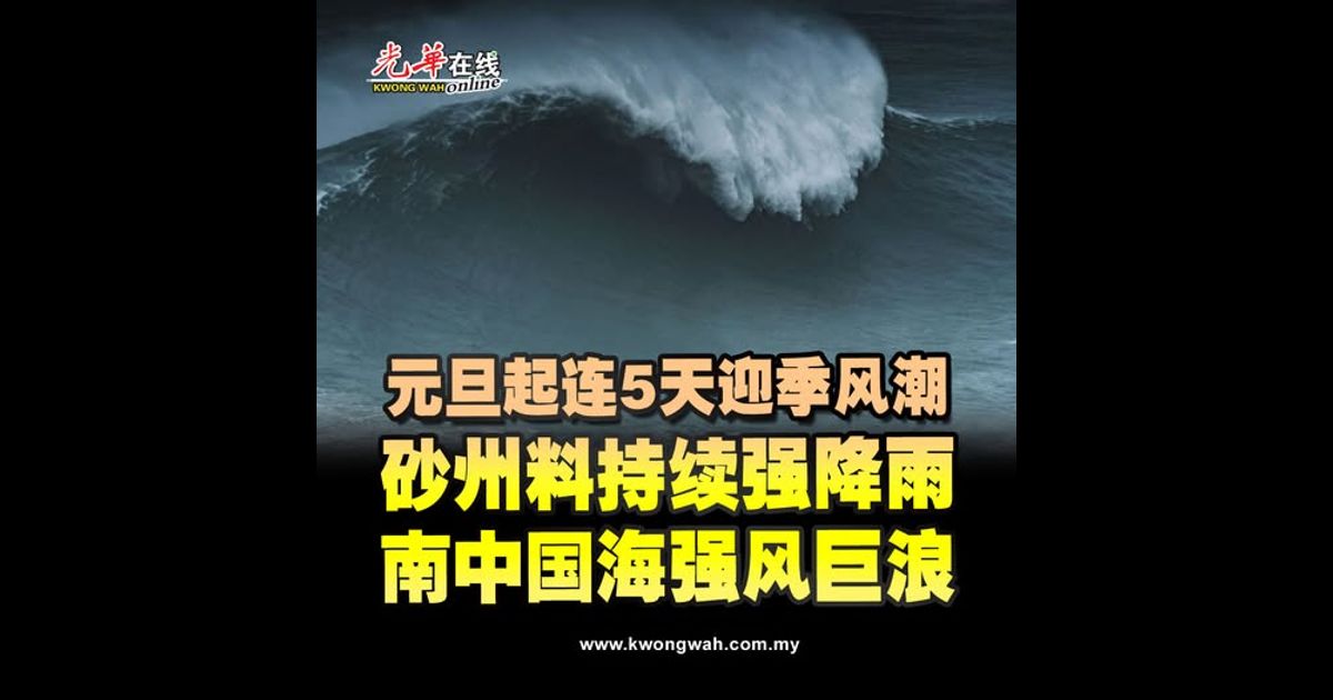 元旦起连5天迎季风潮 砂州料持续强降雨 南中国海强风巨浪