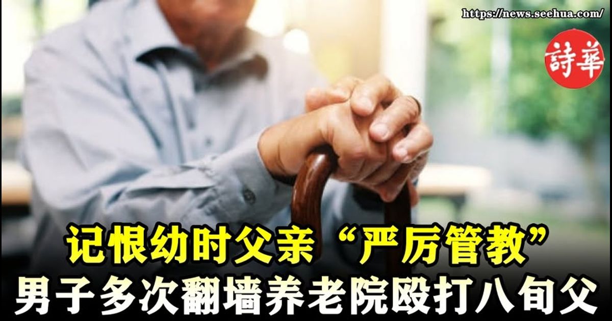 记恨幼时父亲“严厉管教”　男子多次翻墙养老院殴打八旬父