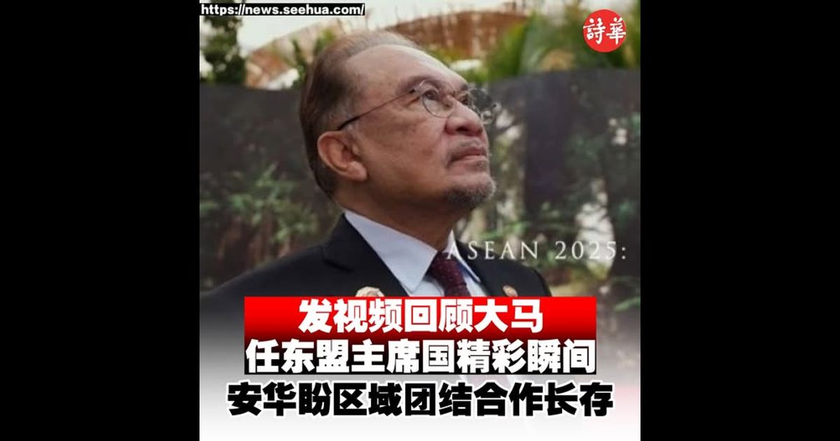 发视频回顾大马任东盟主席国精彩瞬间　安华盼区域团结合作长存