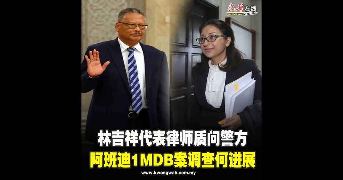 林吉祥代表律师质问警方 阿班迪1MDB案调查何进展