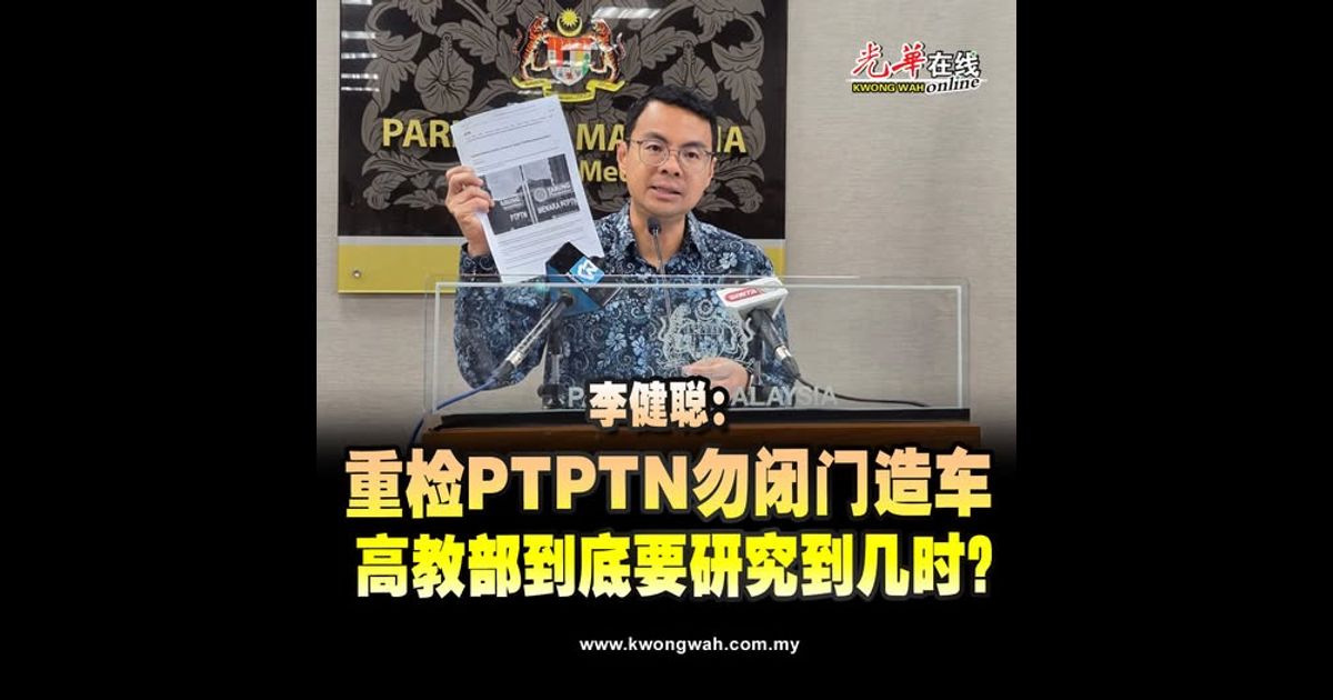 李健聪：重检PTPTN勿闭门造车 高教部到底要研究到几时？