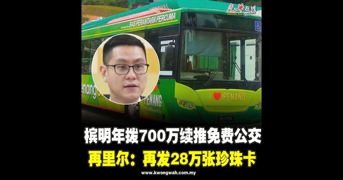 槟明年拨700万续推免费公交 再里尔：再发28万张珍珠卡