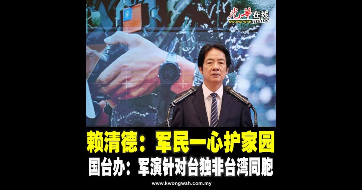 赖清德：军民一心护家园 国台办：军演针对台独非台湾同胞