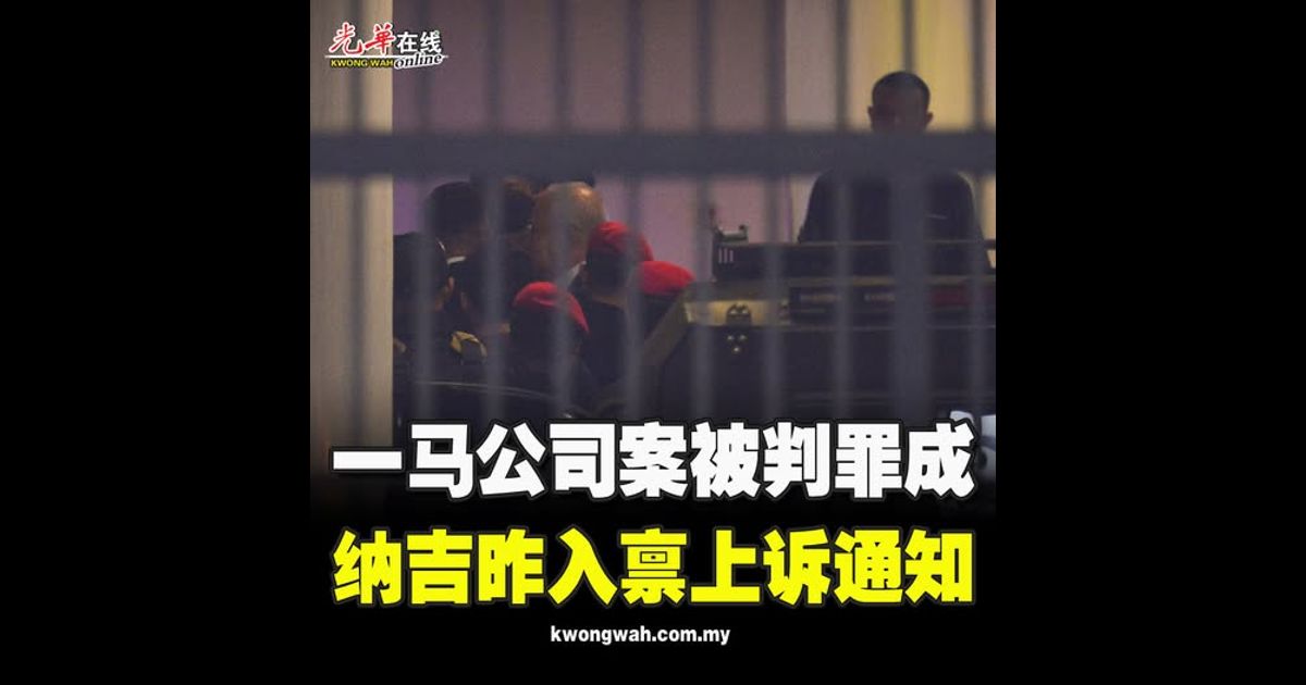 一马公司案被判罪成 纳吉昨入禀上诉通知