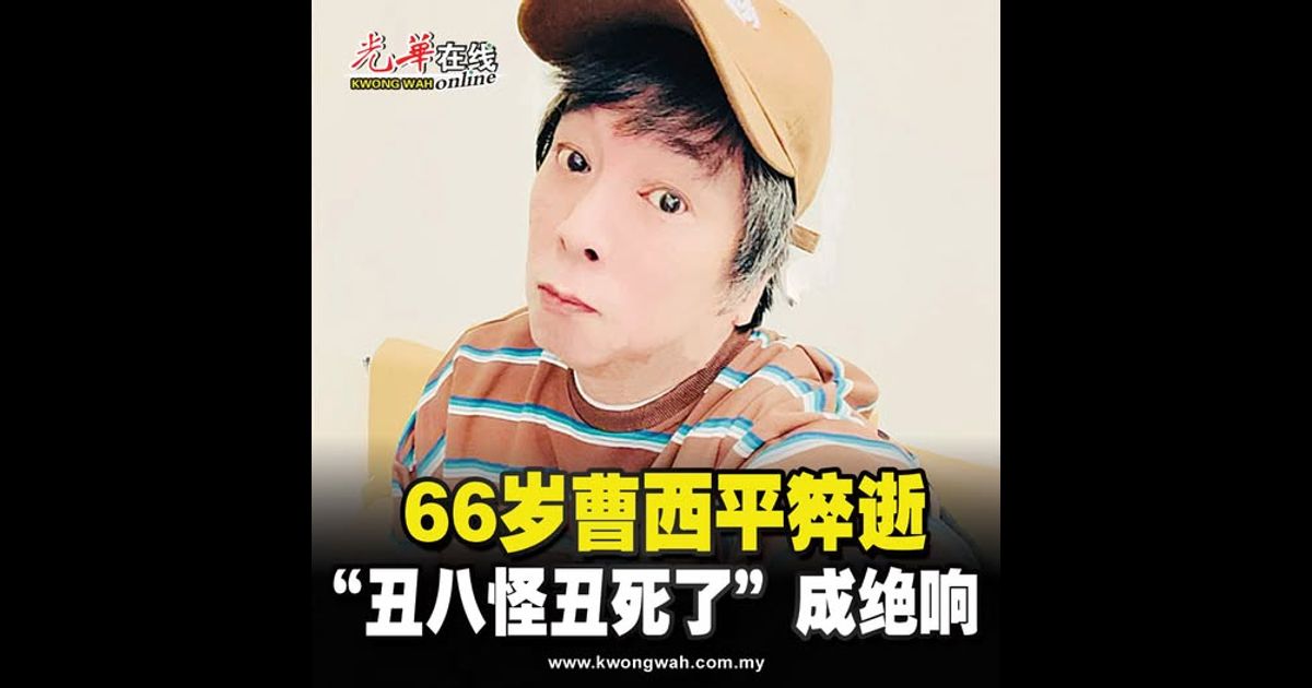 66岁曹西平猝逝 “丑八怪丑死了”成绝响