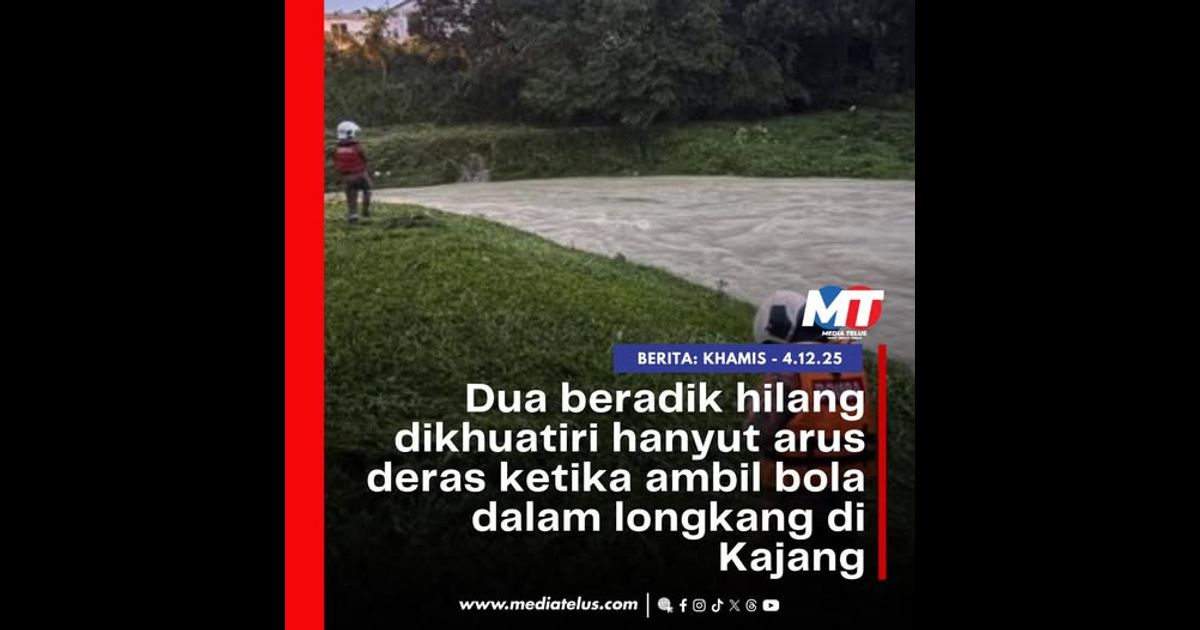 Dua beradik hilang dikhuatiri hanyut arus deras ketika ambil bola dalam longkang di Kajang