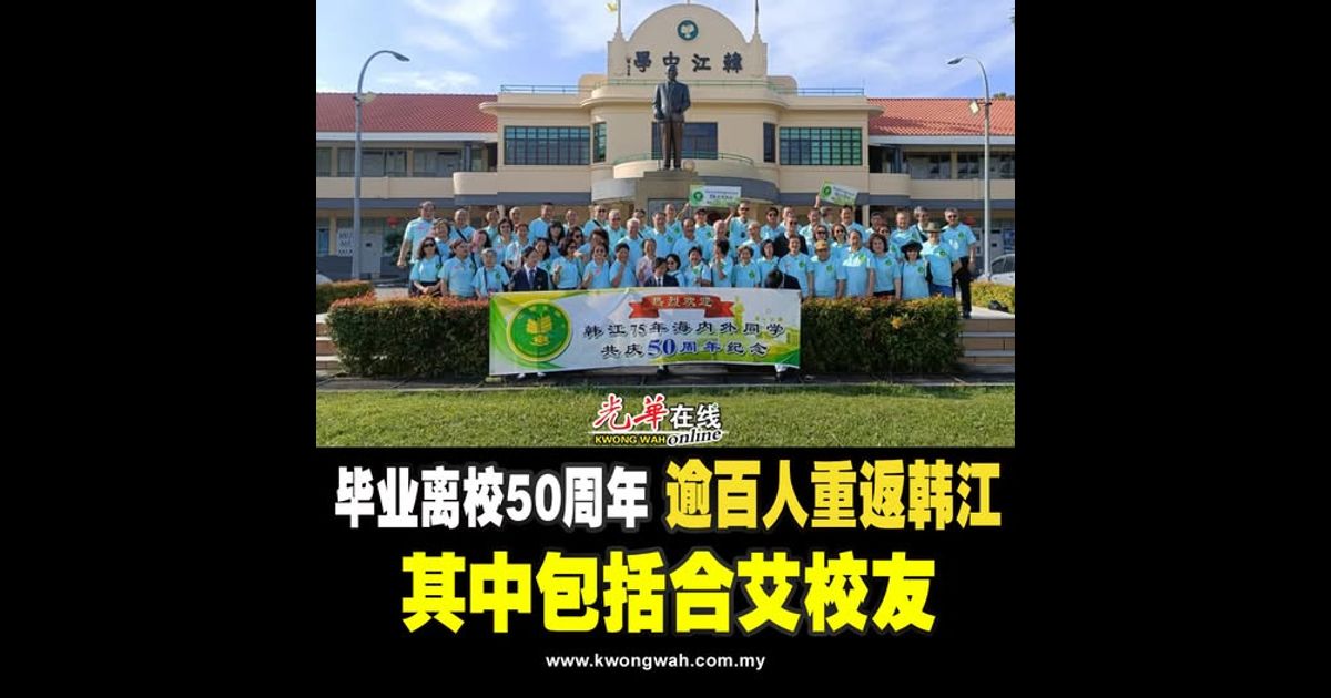 毕业离校50周年 逾百人重返韩江 其中包括合艾校友