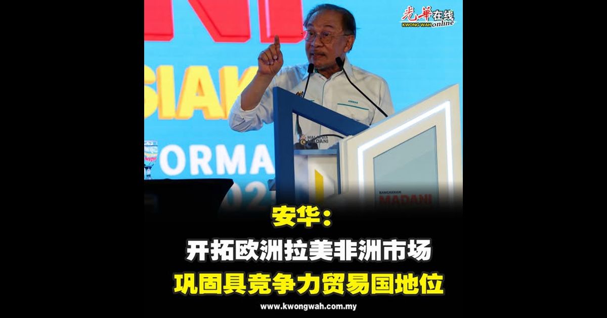 安华：开拓欧洲拉美非洲市场 巩固具竞争力贸易国地位