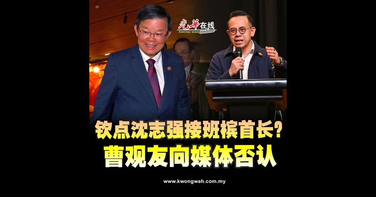 钦点沈志强接班槟首长? 曹观友向媒体否认