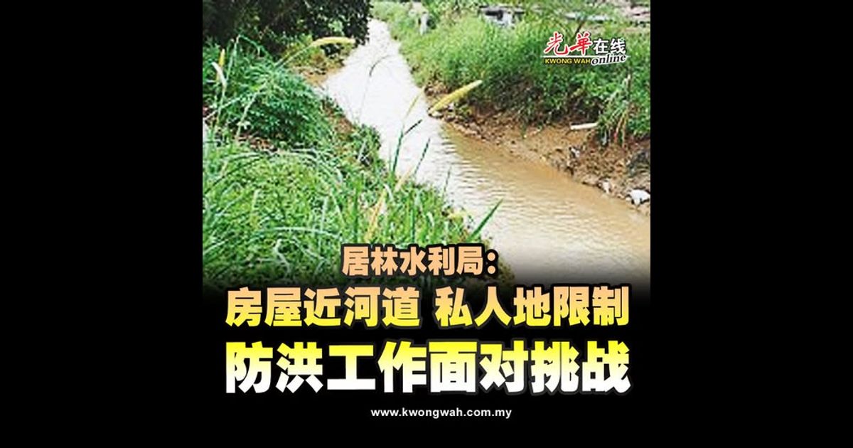 居林水利局：房屋近河道 私人地限制 防洪工作面对挑战