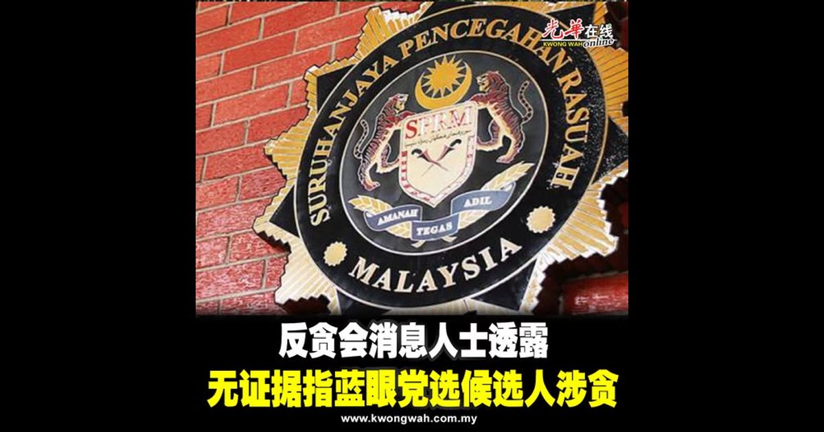 反贪会消息人士透露 无证据指蓝眼党选候选人涉贪