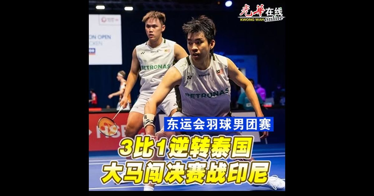 【东运会羽球男团赛】3比1逆转泰国 大马闯决赛战印尼