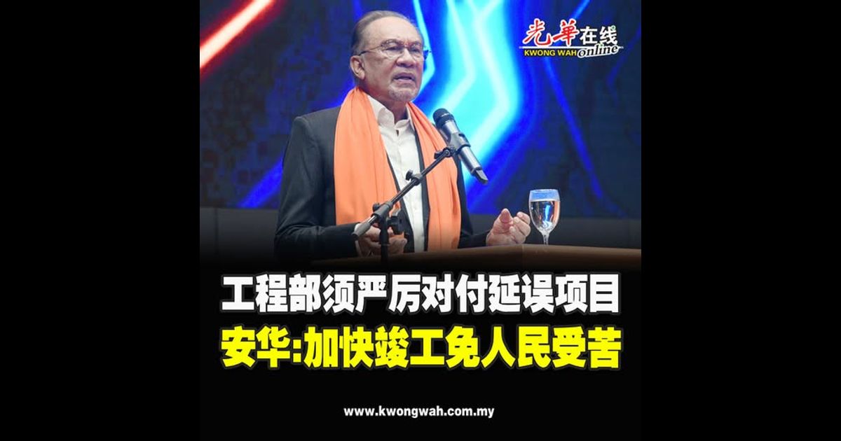 工程部须严厉对付延误项目 安华：加快竣工免人民受苦