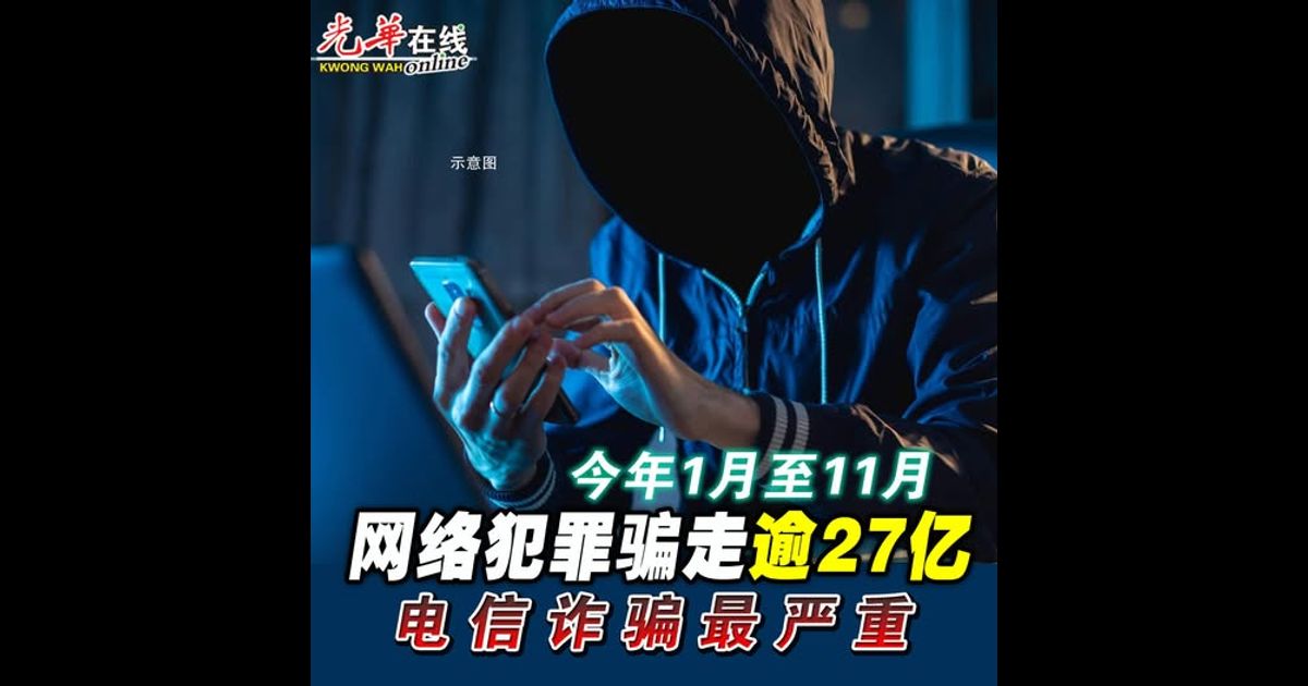 今年1月至11月 网络犯罪骗走逾27亿 电信诈骗最严重