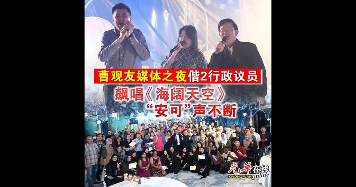 曹观友媒体之夜偕2行政议员 飙唱《海阔天空》“安可”声不断(附视频)