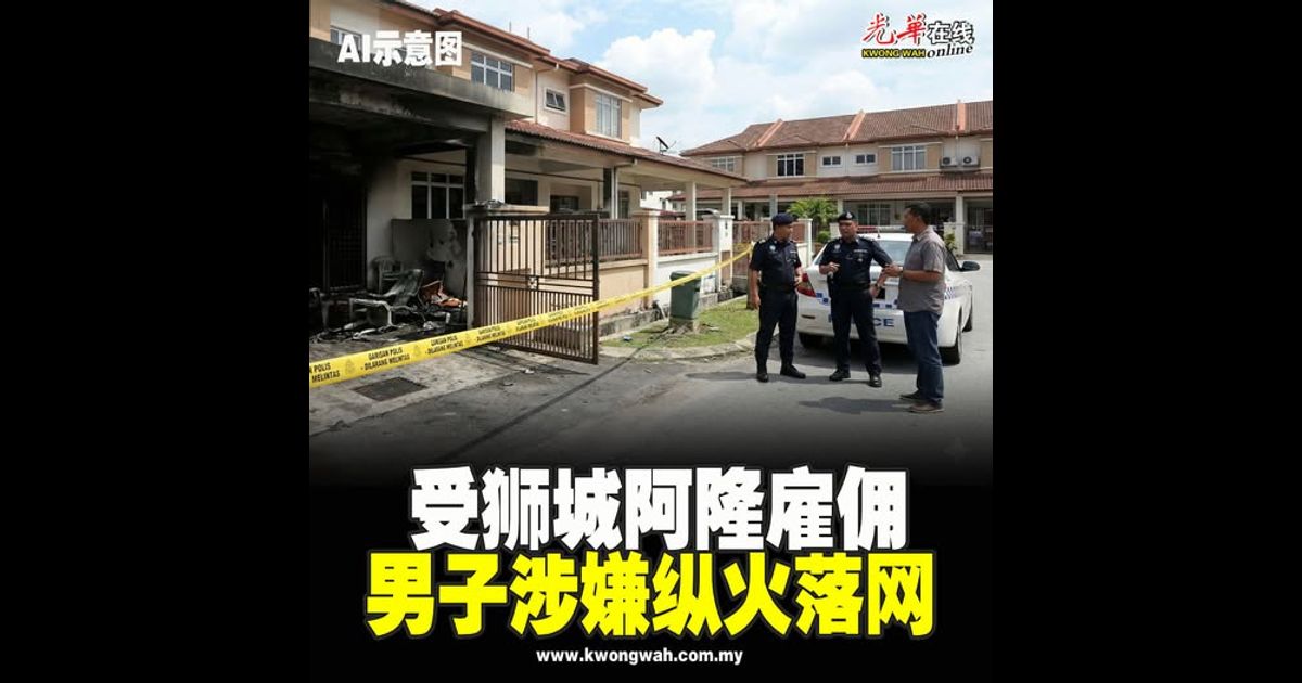 受狮城阿隆雇佣 男子涉嫌纵火落网