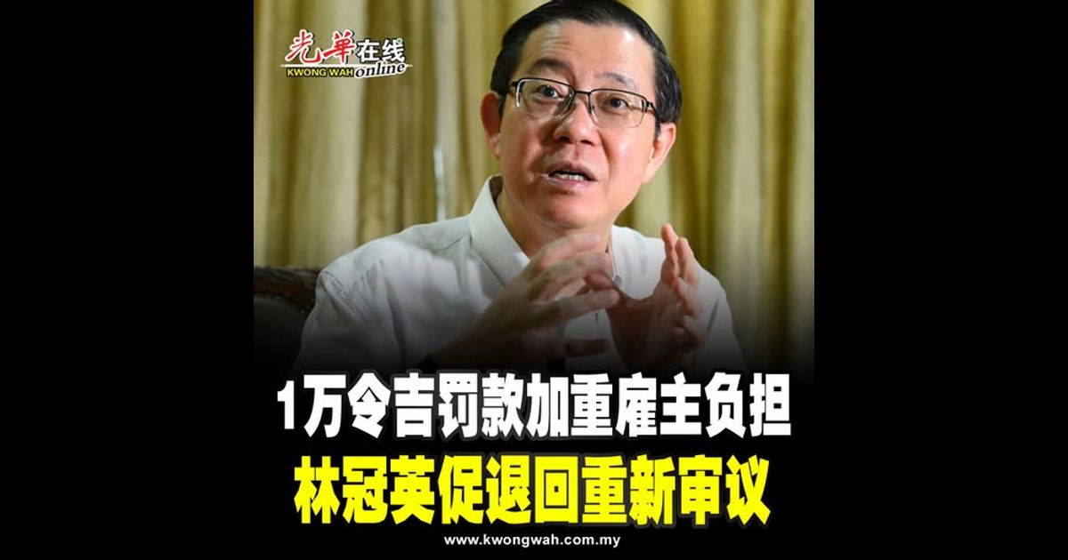 1万令吉罚款加重雇主负担 林冠英促退回重新审议