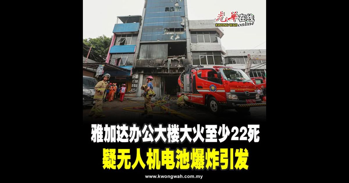 雅加达办公大楼大火至少22死 疑无人机电池爆炸引发