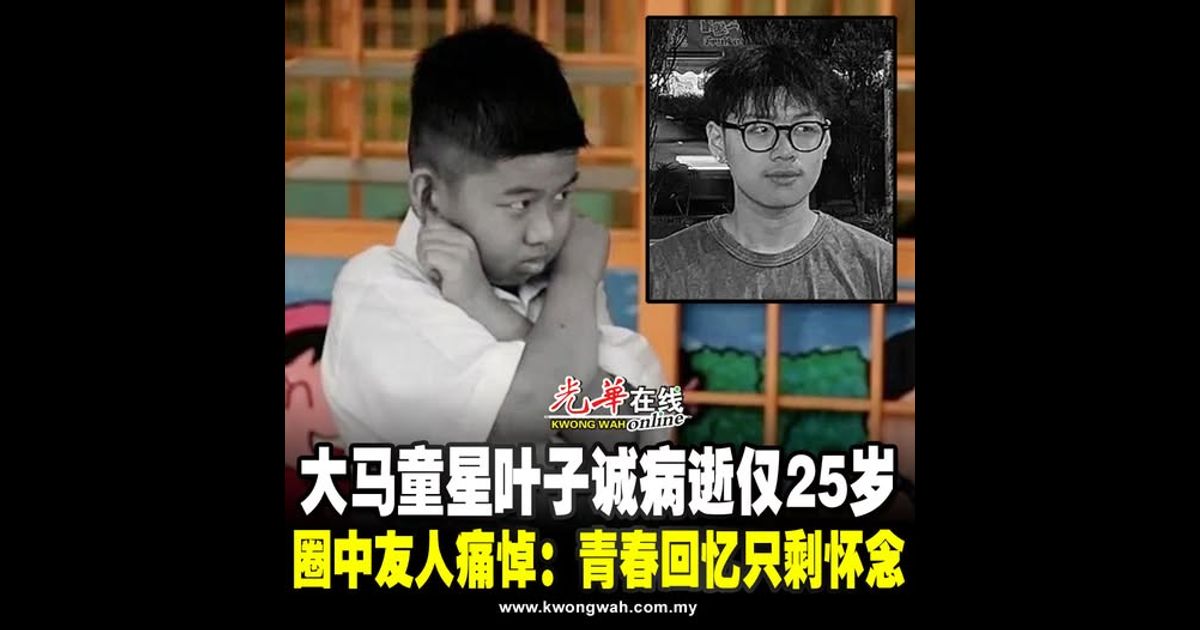 大马童星叶子诚病逝仅25岁 圈中友人痛悼:青春回忆只剩怀念