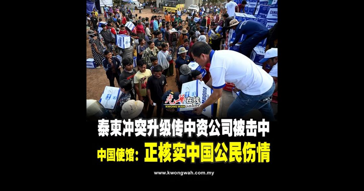 泰柬冲突升级传中资公司被击中 中国使馆：正核实中国公民伤情