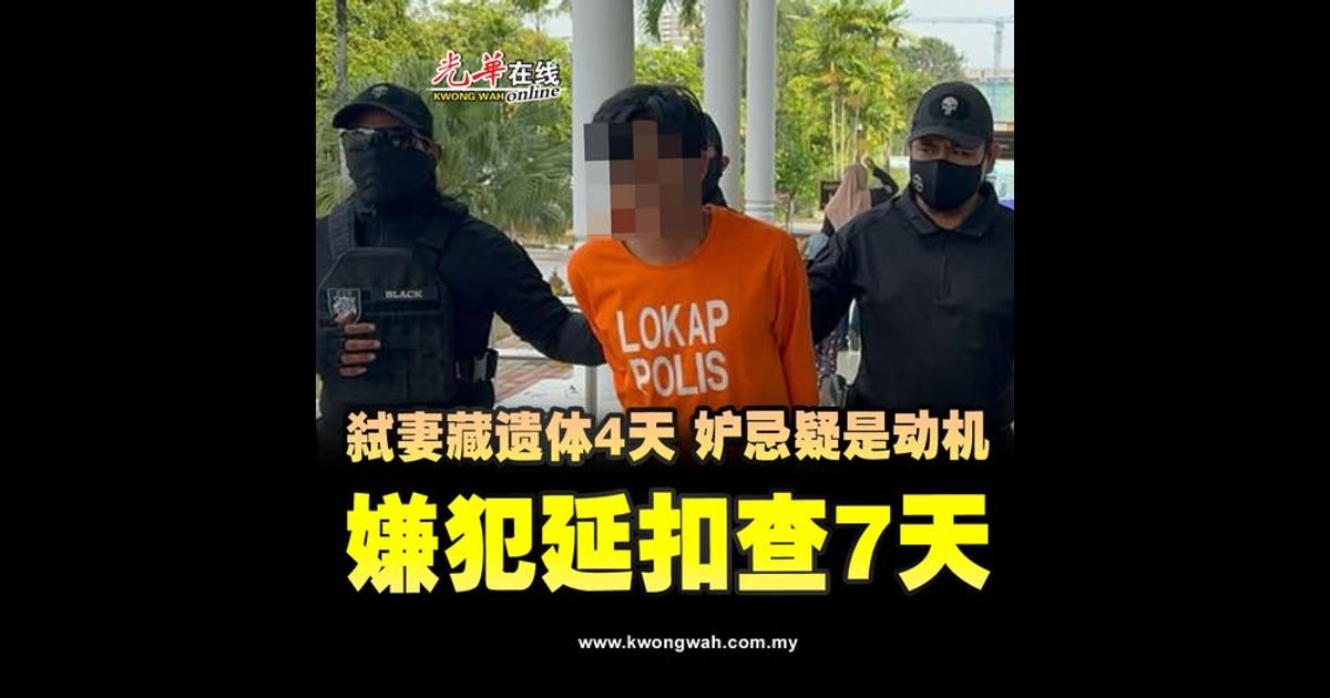 弑妻藏遗体4天 妒忌疑是动机 嫌犯延扣查7天