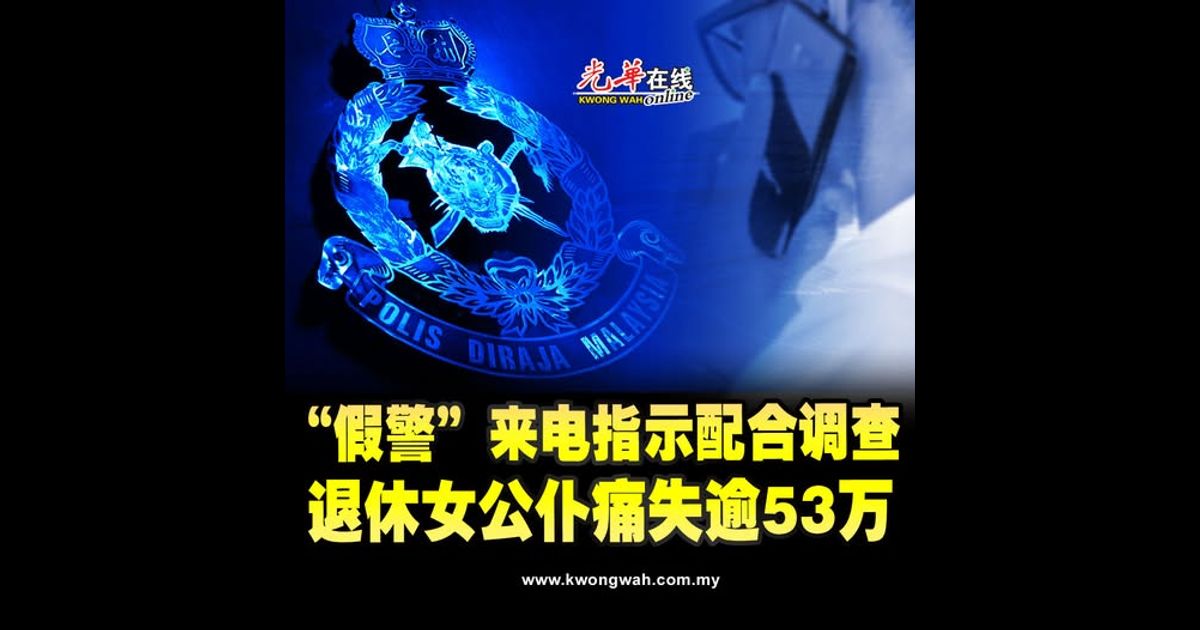 “假警”来电指示配合调查 退休女公仆痛失逾53万