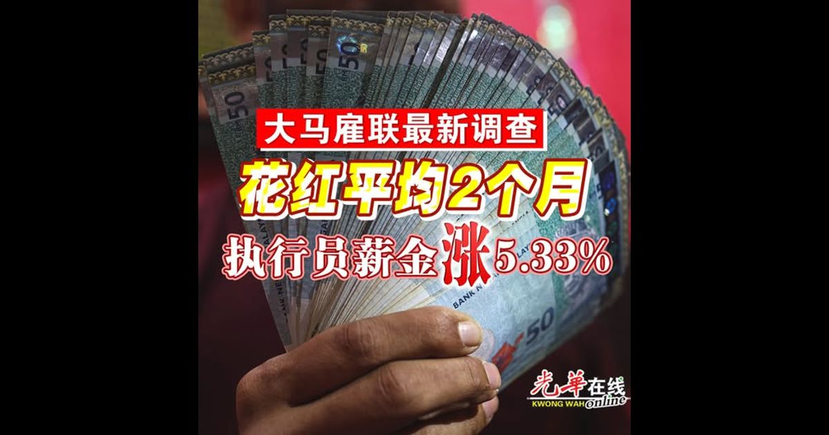 大马雇联最新调查 花红平均2个月 执行员薪金涨5.33%