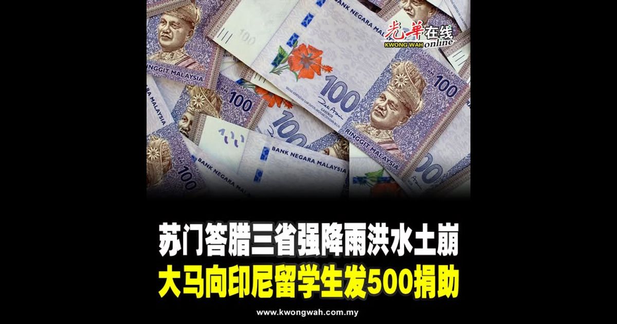 苏门答腊三省强降雨洪水土崩 大马向印尼留学生发500捐助