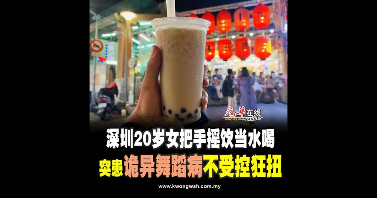 深圳20岁女把手摇饮当水喝 突患“诡异舞蹈病”不受控狂扭