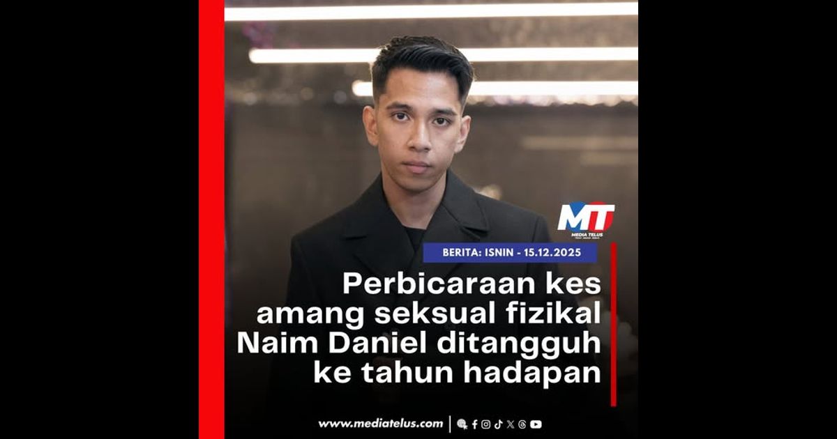 Perbicaraan kes amang seksual fizikal Naim Daniel ditangguh ke tahun hadapan