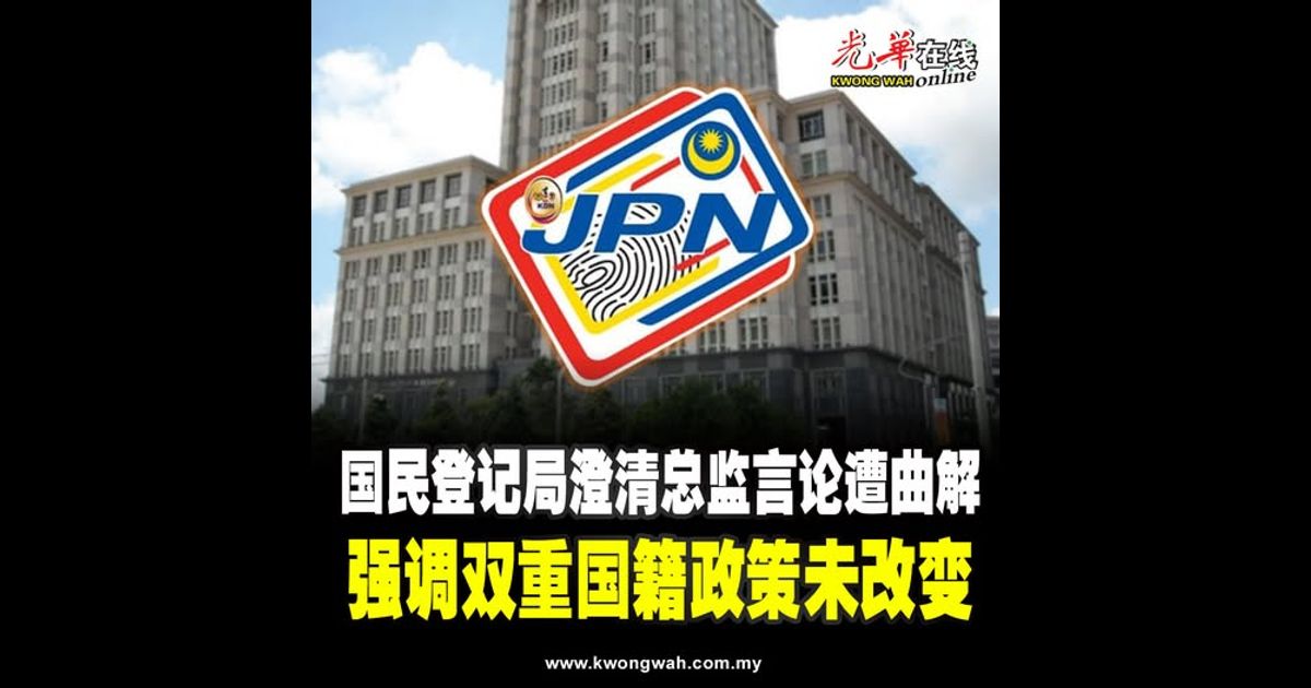 国民登记局澄清总监言论遭曲解 强调双重国籍政策未改变