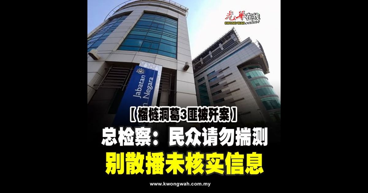 【榴梿洞葛3匪被歼案】 总检察：民众请勿揣测 别散播未核实信息