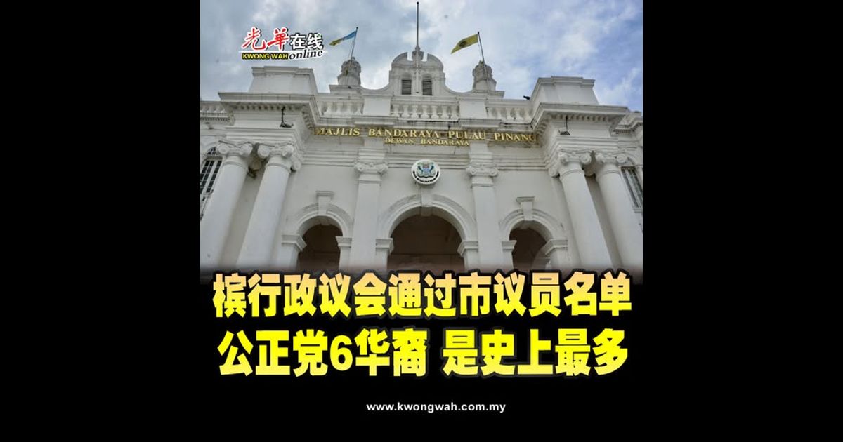 槟行政议会通过市议员名单 公正党6华裔是史上最多