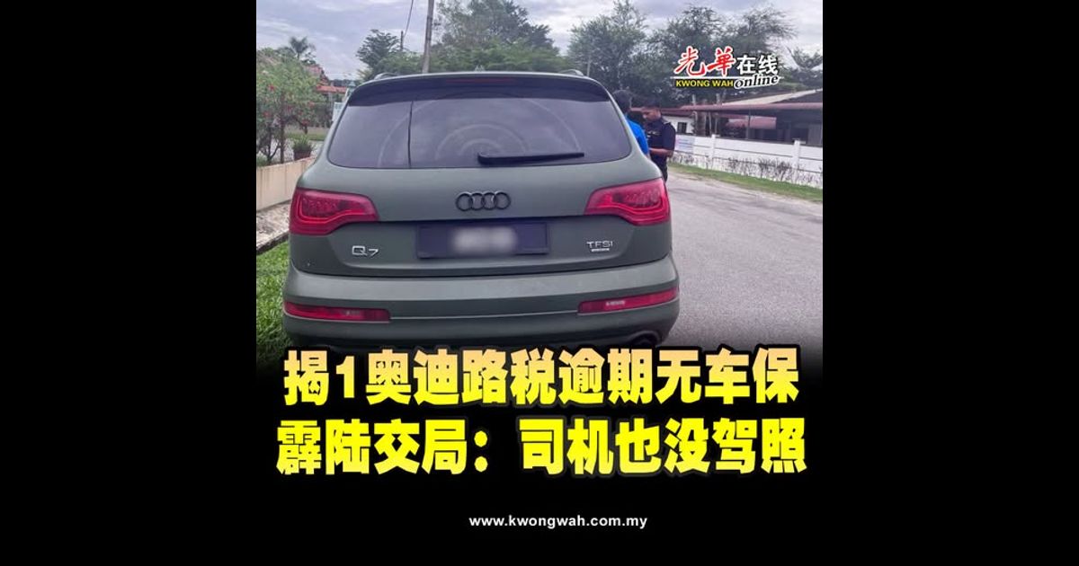 揭1奥迪路税逾期无车保 霹陆交局：司机也没驾照