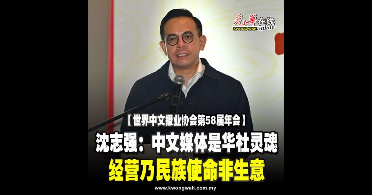【世界中文报业协会第58届年会】沈志强：中文媒体是华社灵魂 经营乃民族使命非生意