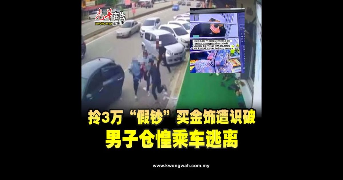 拎3万“假钞”买金饰遭识破　男子仓惶乘车逃离