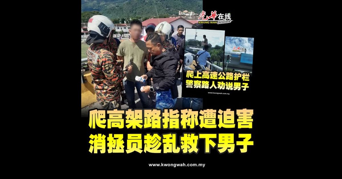 爬高架路指称遭迫害 消拯员趁乱救下男子（附视频）