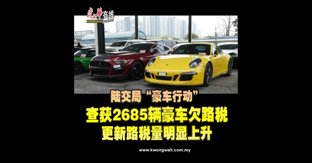 陆交局“豪车行动”　查获2685辆豪车欠路税　更新路税量明显上升