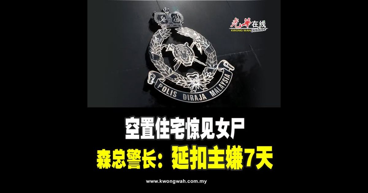 空置住宅惊见女尸 森总警长：延扣主嫌7天