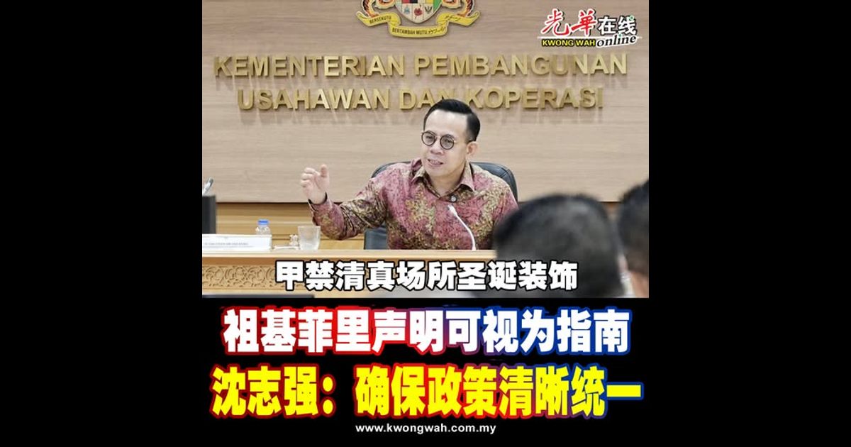 【甲禁清真场所圣诞装饰】祖基菲里声明可视为指南 沈志强：确保政策清晰统一