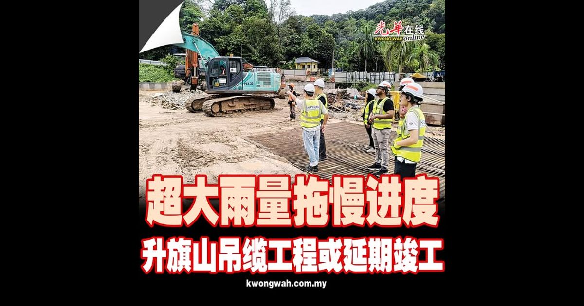 超大雨量拖慢进度 升旗山吊缆工程或延期竣工