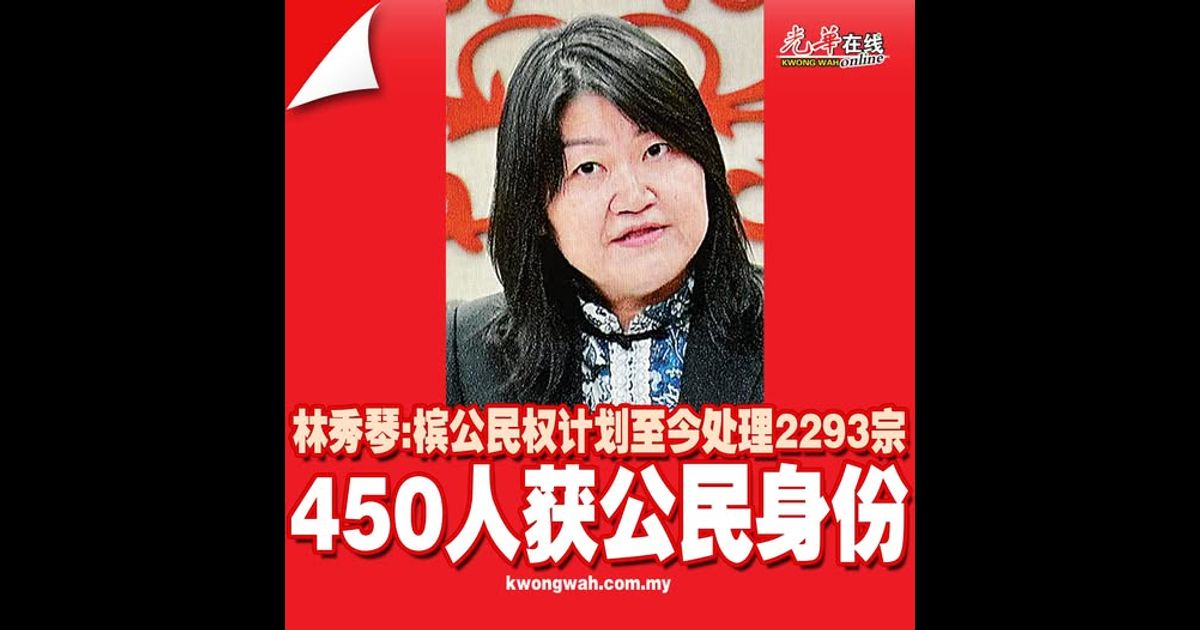林秀琴：槟公民权计划至今处理2293宗 450人获公民身份